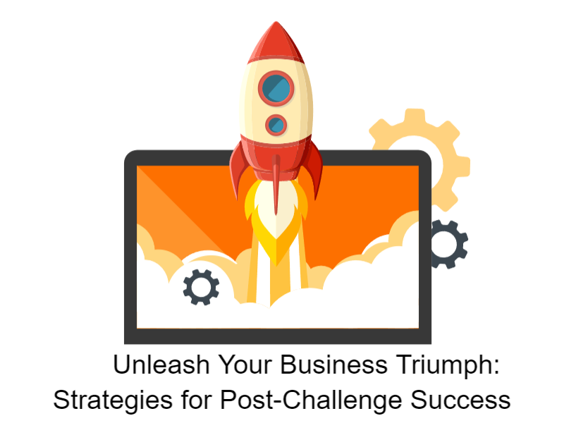 Unleash Your Business Triumph: Strategies for Post-Challenge Success
